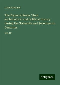 The Popes of Rome: Their ecclesiastical and political History during the Sixteenth and Seventeenth Centuries - Ranke, Leopold