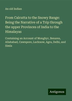 From Calcutta to the Snowy Range: Being the Narrative of a Trip through the upper Provinces of India to the Himalayas - An Old Indian