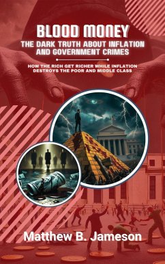 Blood Money: The Dark Truth About Inflation and Government Crimes: How the Rich Get Richer While Inflation Destroys the Poor and Middle Class (eBook, ePUB) - Jameson, Matthew B.