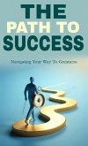 The path to success: navigating your way to greatness (eBook, ePUB) The path to success: navigating your way to greatness (eBook, ePUB)