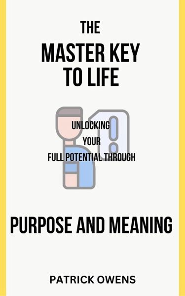 The Master Key to Life: Unlocking Your Full Potential Through Purpose and Meaning (eBook, ePUB) The Master Key to Life: Unlocking Your Full Potential Through Purpose and Meaning (eBook, ePUB)