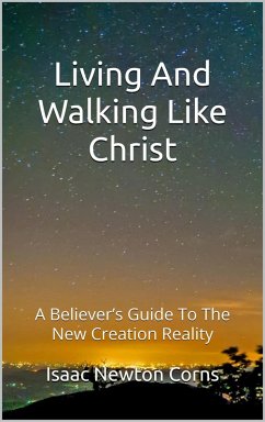 Living And Walking Like Christ: A Believer's Guide To The New Creation Reality (eBook, ePUB) - Corns, Isaac Newton