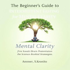 The Beginner's Guide to Intermittent Fasting for Mental Clarity: Unlock Your Brain's Potential with Science-Backed Strategies (eBook, ePUB) - Zain, Abdallah