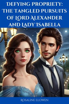 Defying Propriety: The Tangled Pursuits of Lord Alexander and Lady Isabella (eBook, ePUB) - Elowen, Rosaline