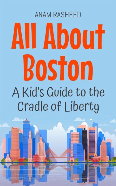 All About Boston: A Kid's Guide to the Cradle of Liberty (Educational Books For Kids, #40) (eBook, ePUB) All About Boston: A Kid's Guide to the Cradle of Liberty (Educational Books For Kids, #40) (eBook, ePUB)
