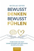Bewusst denken Bewusst fühlen - Führe durch die Kraft deiner Gedanken und Emotionen ein erfülltes Leben
