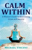 Calm Within A Woman's Guide to Overcoming Anxiety and Stress Calm Within A Woman's Guide to Overcoming Anxiety and Stress