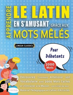 APPRENDRE LE LATIN EN S'AMUSANT GRÂCE AUX MOTS MÊLÉS - POUR DÉBUTANTS - Découvrez Comment Améliorer Son Vocabulaire Avec 2000 Mots Cachés Et S'entraîner À La Maison - 100 Grilles De Jeux - Matériel Pédagogique Et Cahier D'activités - Lingua Classics