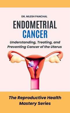 Cover Endometrial Cancer: Understanding, Treating, and Preventing Cancer of the Uterus (The Reproductive Health Mastery Series, #10) (eBook, ePUB)