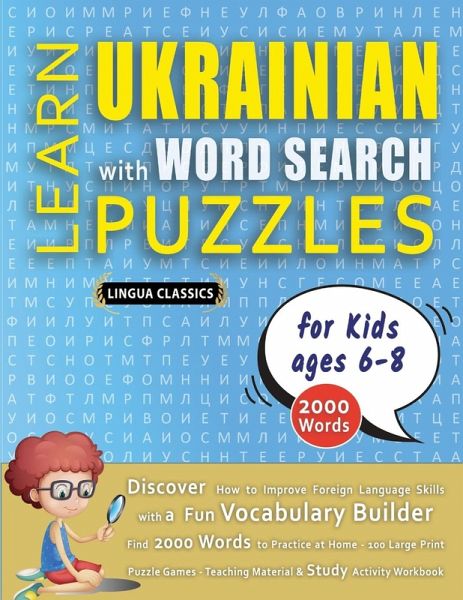 LEARN UKRAINIAN WITH WORD SEARCH PUZZLES FOR KIDS 6 - 8 - Discover How to Improve Foreign Language Skills with a Fun Vocabulary Builder. Find 2000 Words to Practice at Home - 100 Large Print Puzzle Games - Teaching Material, Study Activity Workbook LEARN UKRAINIAN WITH WORD SEARCH PUZZLES FOR KIDS 6 - 8 - Discover How to Improve Foreign Language Skills with a Fun Vocabulary Builder. Find 2000 Words to Practice at Home - 100 Large Print Puzzle Games - Teaching Material, Study Activity Workbook