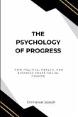 The Psychology of Progress, How Politics, Health, and Business Shape Social Change The Psychology of Progress, How Politics, Health, and Business Shape Social Change