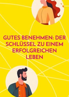 Gutes Benehmen: Der Schlüssel zu einem erfolgreichen Leben Gutes Benehmen: Der Schlüssel zu einem erfolgreichen Leben