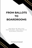 From Ballots to Boardrooms, The Role of Politics, Psychology, and Health in Business Strategy From Ballots to Boardrooms, The Role of Politics, Psychology, and Health in Business Strategy
