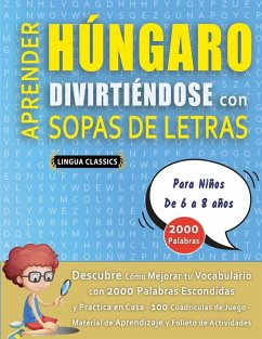 APRENDER HÚNGARO DIVIRTIÉNDOSE CON SOPAS DE LETRAS - Para Niños de 6 a 8 años - Descubre Cómo Mejorar tu Vocabulario con 2000 Palabras Escondidas y Practica en Casa - 100 Cuadrículas de Juego - Material de Aprendizaje y Folleto de Actividades - Lingua Classics