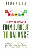 How to Pivot from Burnout to Balance - The 7-Step Science-Backed System to Recharge Your Energy, Reduce Stress and Thrive-Without Overhauling Your Life How to Pivot from Burnout to Balance - The 7-Step Science-Backed System to Recharge Your Energy, Reduce Stress and Thrive-Without Overhauling Your Life