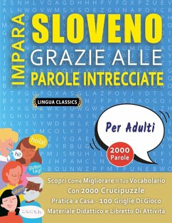 IMPARA SLOVENO GRAZIE ALLE PAROLE INTRECCIATE - PER ADULTI - Scopri Come Migliorare Il Tuo Vocabolario Con 2000 Crucipuzzle e Pratica a Casa - 100 Griglie Di Gioco - Materiale Didattico e Libretto Di Attività - Lingua Classics