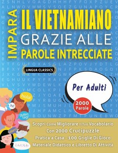 IMPARA IL VIETNAMIANO GRAZIE ALLE PAROLE INTRECCIATE - PER ADULTI - Scopri Come Migliorare Il Tuo Vocabolario Con 2000 Crucipuzzle e Pratica a Casa - 100 Griglie Di Gioco - Materiale Didattico e Libretto Di Attività - Lingua Classics IMPARA IL VIETNAMIANO GRAZIE ALLE PAROLE INTRECCIATE - PER ADULTI - Scopri Come Migliorare Il Tuo Vocabolario Con 2000 Crucipuzzle e Pratica a Casa - 100 Griglie Di Gioco - Materiale Didattico e Libretto Di Attività - Lingua Classics