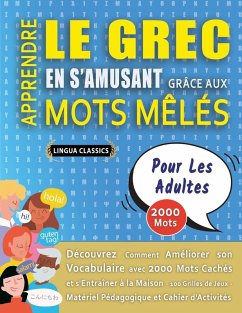 APPRENDRE LE GREC EN S'AMUSANT GRÂCE AUX MOTS MÊLÉS - POUR LES ADULTES - Découvrez Comment Améliorer Son Vocabulaire Avec 2000 Mots Cachés Et S'entraîner À La Maison - 100 Grilles De Jeux - Matériel Pédagogique Et Cahier D'activités - Lingua Classics APPRENDRE LE GREC EN S'AMUSANT GRÂCE AUX MOTS MÊLÉS - POUR LES ADULTES - Découvrez Comment Améliorer Son Vocabulaire Avec 2000 Mots Cachés Et S'entraîner À La Maison - 100 Grilles De Jeux - Matériel Pédagogique Et Cahier D'activités - Lingua Classics