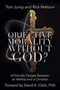 Objective Morality Without God? A Friendly Debate between an Atheist and a Christian - Jump, Tom; Mattson, Rick