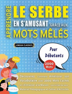 APPRENDRE LE SERBE EN S'AMUSANT GRÂCE AUX MOTS MÊLÉS - POUR DÉBUTANTS - Découvrez Comment Améliorer Son Vocabulaire Avec 2000 Mots Cachés Et S'entraîner À La Maison - 100 Grilles De Jeux - Matériel Pédagogique Et Cahier D'activités - Lingua Classics APPRENDRE LE SERBE EN S'AMUSANT GRÂCE AUX MOTS MÊLÉS - POUR DÉBUTANTS - Découvrez Comment Améliorer Son Vocabulaire Avec 2000 Mots Cachés Et S'entraîner À La Maison - 100 Grilles De Jeux - Matériel Pédagogique Et Cahier D'activités - Lingua Classics