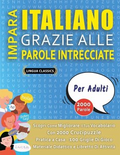 IMPARA ITALIANO GRAZIE ALLE PAROLE INTRECCIATE - PER ADULTI - Scopri Come Migliorare Il Tuo Vocabolario Con 2000 Crucipuzzle e Pratica a Casa - 100 Griglie Di Gioco - Materiale Didattico e Libretto Di Attività - Lingua Classics IMPARA ITALIANO GRAZIE ALLE PAROLE INTRECCIATE - PER ADULTI - Scopri Come Migliorare Il Tuo Vocabolario Con 2000 Crucipuzzle e Pratica a Casa - 100 Griglie Di Gioco - Materiale Didattico e Libretto Di Attività - Lingua Classics