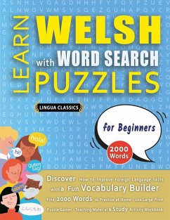 LEARN WELSH WITH WORD SEARCH PUZZLES FOR BEGINNERS - Discover How to Improve Foreign Language Skills with a Fun Vocabulary Builder. Find 2000 Words to Practice at Home - 100 Large Print Puzzle Games - Teaching Material, Study Activity Workbook - Lingua Classics