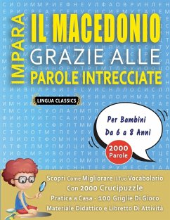 IMPARA IL MACEDONIO GRAZIE ALLE PAROLE INTRECCIATE - Per Bambini Da 6 a 8 Anni - Scopri Come Migliorare Il Tuo Vocabolario Con 2000 Crucipuzzle e Pratica a Casa - 100 Griglie Di Gioco - Materiale Didattico e Libretto Di Attività - Lingua Classics