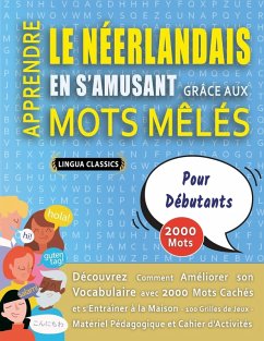 APPRENDRE LE NÉERLANDAIS EN S'AMUSANT GRÂCE AUX MOTS MÊLÉS - POUR DÉBUTANTS - Découvrez Comment Améliorer Son Vocabulaire Avec 2000 Mots Cachés Et S'entraîner À La Maison - 100 Grilles De Jeux - Matériel Pédagogique Et Cahier D'activités - Lingua Classics