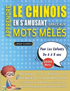APPRENDRE LE CHINOIS EN S'AMUSANT GRÂCE AUX MOTS MÊLÉS - POUR LES ENFANTS DE 6 À 8 ANS - Découvrez Comment Améliorer Son Vocabulaire Avec 2000 Mots Cachés Et S'entraîner À La Maison - 100 Grilles De Jeux - Matériel Pédagogique Et Cahier D'activités - Lingua Classics