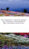 The Comparative 1st Century Aramaic New Testament in Plain English & King James Version New Testament (with Psalms and Proverbs) The Comparative 1st Century Aramaic New Testament in Plain English & King James Version New Testament (with Psalms and Proverbs)