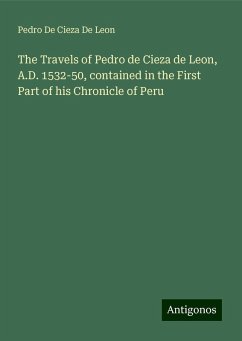 The Travels of Pedro de Cieza de Leon, A.D. 1532-50, contained in the First Part of his Chronicle of Peru - de Cieza de Leon, Pedro