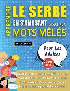 APPRENDRE LE SERBE EN S'AMUSANT GRÂCE AUX MOTS MÊLÉS - POUR LES ADULTES - Découvrez Comment Améliorer Son Vocabulaire Avec 2000 Mots Cachés Et S'entraîner À La Maison - 100 Grilles De Jeux - Matériel Pédagogique Et Cahier D'activités - Lingua Classics