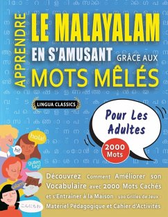 APPRENDRE LE MALAYALAM EN S'AMUSANT GRÂCE AUX MOTS MÊLÉS - POUR LES ADULTES - Découvrez Comment Améliorer Son Vocabulaire Avec 2000 Mots Cachés Et S'entraîner À La Maison - 100 Grilles De Jeux - Matériel Pédagogique Et Cahier D'activités - Lingua Classics APPRENDRE LE MALAYALAM EN S'AMUSANT GRÂCE AUX MOTS MÊLÉS - POUR LES ADULTES - Découvrez Comment Améliorer Son Vocabulaire Avec 2000 Mots Cachés Et S'entraîner À La Maison - 100 Grilles De Jeux - Matériel Pédagogique Et Cahier D'activités - Lingua Classics