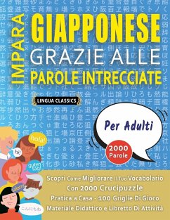 IMPARA GIAPPONESE GRAZIE ALLE PAROLE INTRECCIATE - PER ADULTI - Scopri Come Migliorare Il Tuo Vocabolario Con 2000 Crucipuzzle e Pratica a Casa - 100 Griglie Di Gioco - Materiale Didattico e Libretto Di Attività - Lingua Classics IMPARA GIAPPONESE GRAZIE ALLE PAROLE INTRECCIATE - PER ADULTI - Scopri Come Migliorare Il Tuo Vocabolario Con 2000 Crucipuzzle e Pratica a Casa - 100 Griglie Di Gioco - Materiale Didattico e Libretto Di Attività - Lingua Classics
