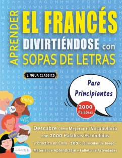 Cover APRENDER EL FRANCÉS DIVIRTIÉNDOSE CON SOPAS DE LETRAS - PARA PRINCIPIANTES - Descubre Cómo Mejorar tu Vocabulario con 2000 Palabras Escondidas y Practica en Casa - 100 Cuadrículas de Juego - Material de Aprendizaje y Folleto de Actividades