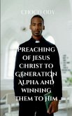 PREACHING OF JESUS CHRIST TO GENERATION ALPHA AND WINNING THEM TO HIM PREACHING OF JESUS CHRIST TO GENERATION ALPHA AND WINNING THEM TO HIM