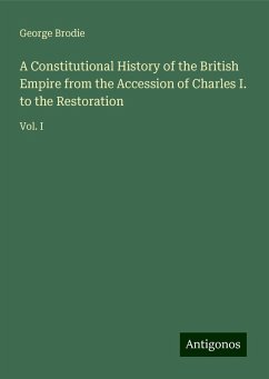 A Constitutional History of the British Empire from the Accession of Charles I. to the Restoration - Brodie, George