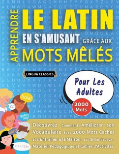 APPRENDRE LE LATIN EN S'AMUSANT GRÂCE AUX MOTS MÊLÉS - POUR LES ADULTES - Découvrez Comment Améliorer Son Vocabulaire Avec 2000 Mots Cachés Et S'entraîner À La Maison - 100 Grilles De Jeux - Matériel Pédagogique Et Cahier D'activités - Lingua Classics APPRENDRE LE LATIN EN S'AMUSANT GRÂCE AUX MOTS MÊLÉS - POUR LES ADULTES - Découvrez Comment Améliorer Son Vocabulaire Avec 2000 Mots Cachés Et S'entraîner À La Maison - 100 Grilles De Jeux - Matériel Pédagogique Et Cahier D'activités - Lingua Classics