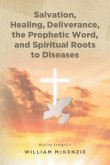 Salvation, Healing, Deliverance, the Prophetic Word, and Spiritual Roots to Diseases