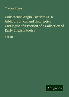 Collecteana Anglo-Poetica: Or, a bibliographical and descriptive Catalogue of a Portion of a Collection of Early English Poetry - Corser, Thomas