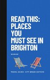 Read this: Places You Must See in Brighton: Travel Guide - City Trip Edition (eBook, ePUB) Read this: Places You Must See in Brighton: Travel Guide - City Trip Edition (eBook, ePUB)