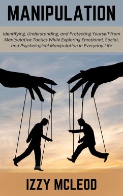 Cover Manipulation: Identifying, Understanding, and Protecting Yourself from Manipulative Tactics While Exploring Emotional, Social, and Psychological Manipulation in Everyday Life (eBook, ePUB)