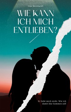 Cover Wie kann ich mich entlieben? Er liebt mich nicht. Wie ich damit klar kommen soll (eBook, ePUB)