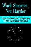 Work Smarter, Not Harder - The Ultimate Guide to Time Management (eBook, ePUB) Work Smarter, Not Harder - The Ultimate Guide to Time Management (eBook, ePUB)