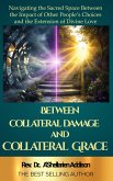 Between Collateral Damage and Collateral: Navigating the Sacred Space Between the Impact of Other People's Choices and the Extension of Divine Love Grace: (eBook, ePUB) Between Collateral Damage and Collateral: Navigating the Sacred Space Between the Impact of Other People's Choices and the Extension of Divine Love Grace: (eBook, ePUB)