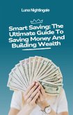 Smart Saving: The Ultimate Guide To Saving Money And Building Wealth (eBook, ePUB) Smart Saving: The Ultimate Guide To Saving Money And Building Wealth (eBook, ePUB)
