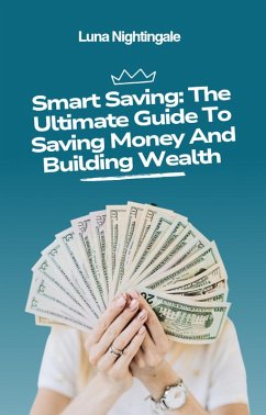 Smart Saving: The Ultimate Guide To Saving Money And Building Wealth (eBook, ePUB) - Nightingale, Luna