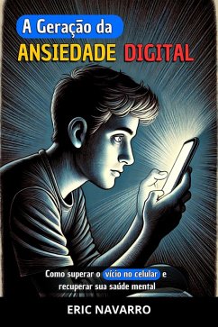 A Geração da Ansiedade Digital: Como superar o vício no celular e recuperar sua saúde mental. Hábitos e exercícios para se desconectar das redes sociais (eBook, ePUB) - Navarro, Eric