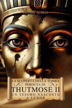 Cover La Scoperta della Tomba Perduta di Thutmose II: Un Tesoro Nascosto a Luxor (Ancient Egypt: Power, Wisdom, History, Mysteries and Myth) (eBook, ePUB)