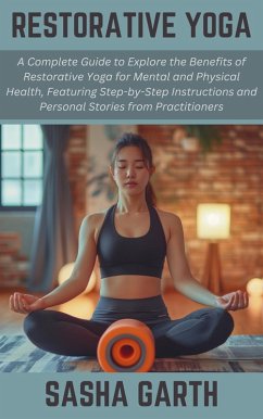 Cover Restorative Yoga: A Complete Guide to Explore the Benefits of Restorative Yoga for Mental and Physical Health, Featuring Step-by-Step Instructions and Personal Stories from Practitioners (eBook, ePUB)